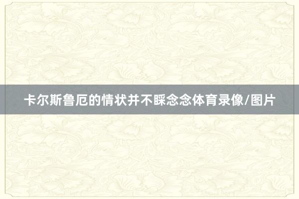 卡尔斯鲁厄的情状并不睬念念体育录像/图片