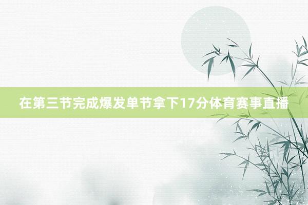 在第三节完成爆发单节拿下17分体育赛事直播