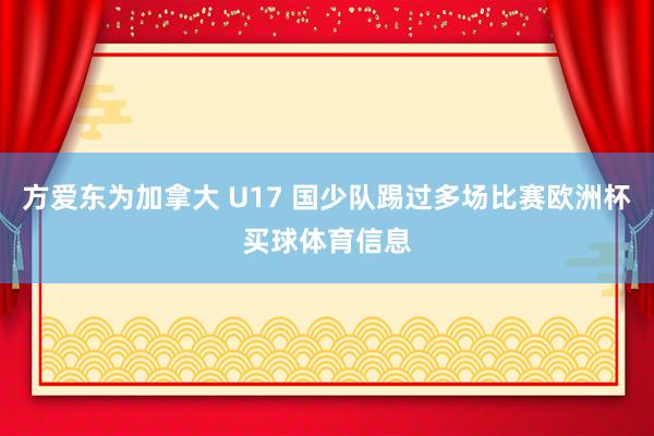 方爱东为加拿大 U17 国少队踢过多场比赛欧洲杯买球体育信息