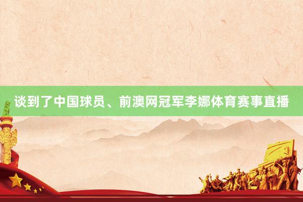 谈到了中国球员、前澳网冠军李娜体育赛事直播