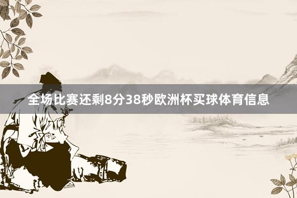 全场比赛还剩8分38秒欧洲杯买球体育信息
