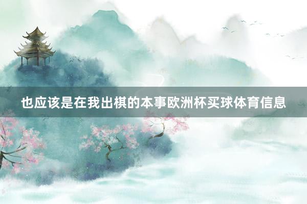 也应该是在我出棋的本事欧洲杯买球体育信息