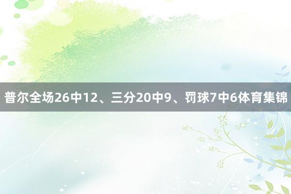 普尔全场26中12、三分20中9、罚球7中6体育集锦