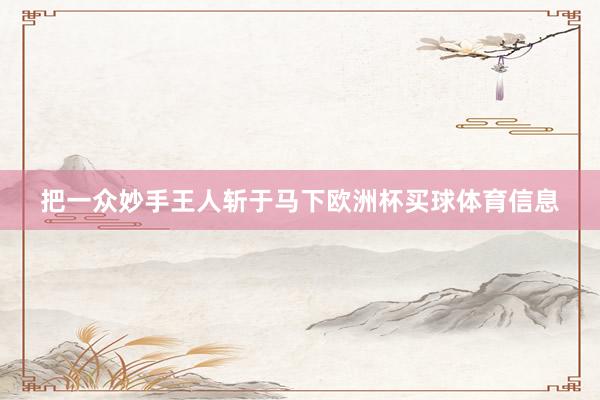 把一众妙手王人斩于马下欧洲杯买球体育信息