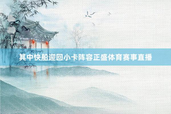 其中快船迎回小卡阵容正盛体育赛事直播