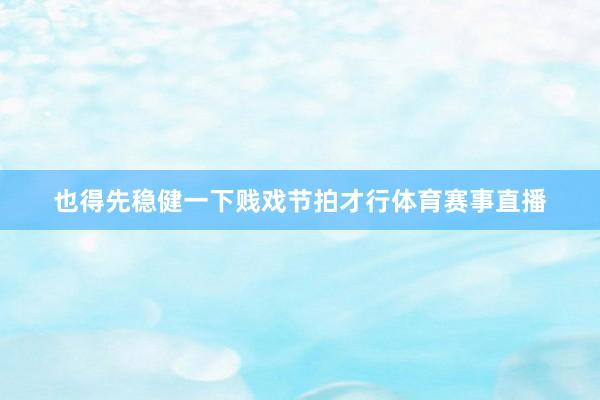 也得先稳健一下贱戏节拍才行体育赛事直播