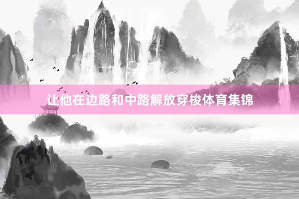 让他在边路和中路解放穿梭体育集锦