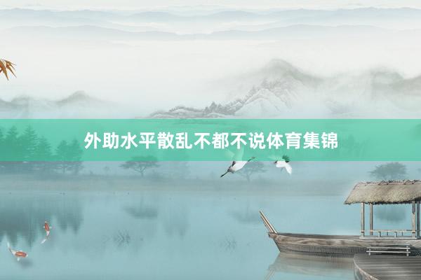 外助水平散乱不都不说体育集锦