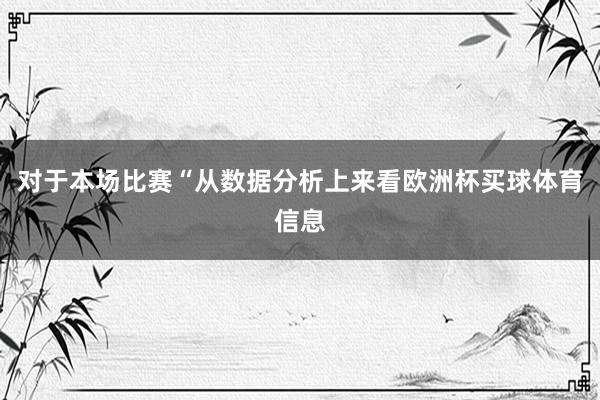 对于本场比赛“从数据分析上来看欧洲杯买球体育信息