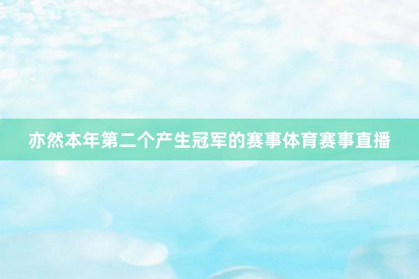 亦然本年第二个产生冠军的赛事体育赛事直播