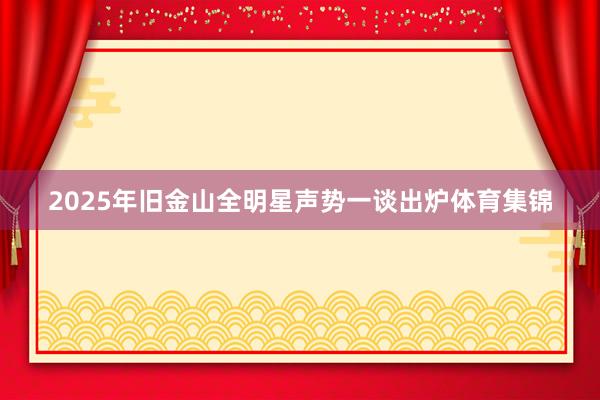 2025年旧金山全明星声势一谈出炉体育集锦
