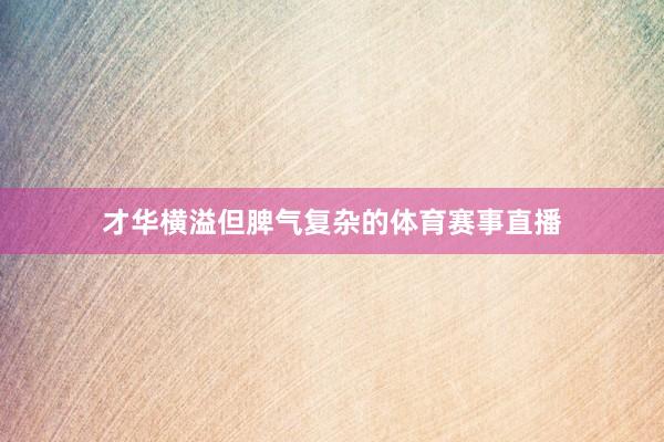 才华横溢但脾气复杂的体育赛事直播