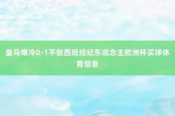 皇马爆冷0-1不敌西班经纪东说念主欧洲杯买球体育信息