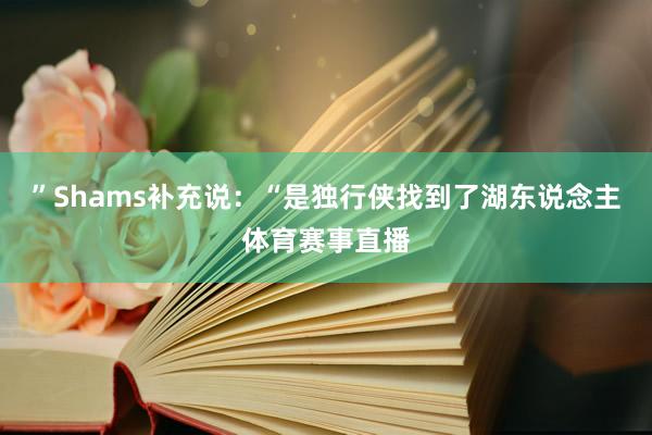 ”Shams补充说：“是独行侠找到了湖东说念主体育赛事直播