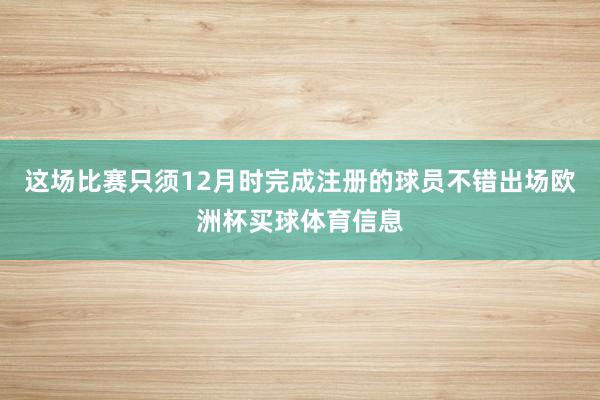 这场比赛只须12月时完成注册的球员不错出场欧洲杯买球体育信息