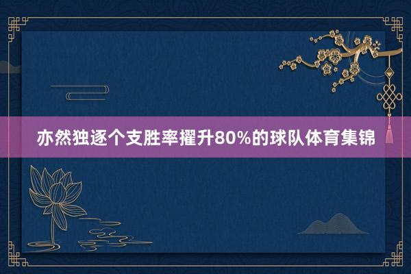 亦然独逐个支胜率擢升80%的球队体育集锦