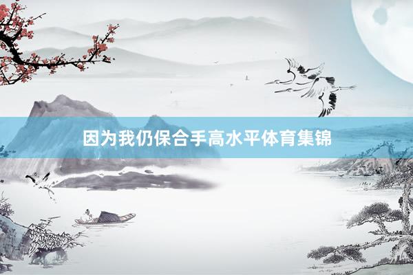 因为我仍保合手高水平体育集锦