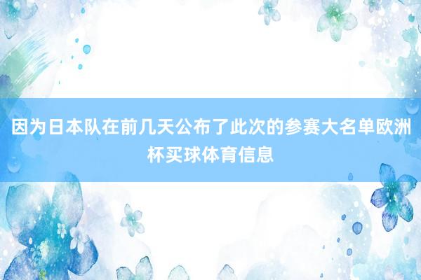 因为日本队在前几天公布了此次的参赛大名单欧洲杯买球体育信息