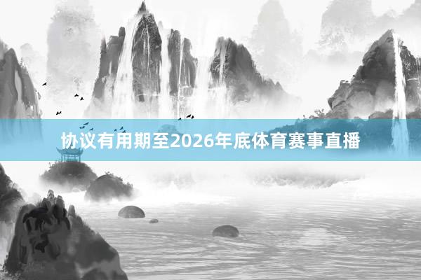 协议有用期至2026年底体育赛事直播
