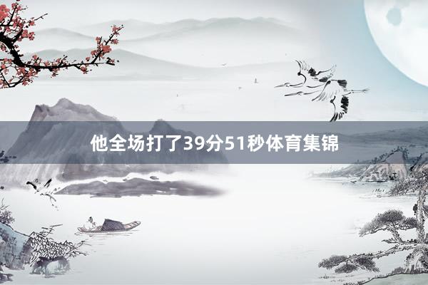 他全场打了39分51秒体育集锦