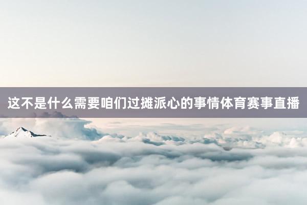 这不是什么需要咱们过摊派心的事情体育赛事直播