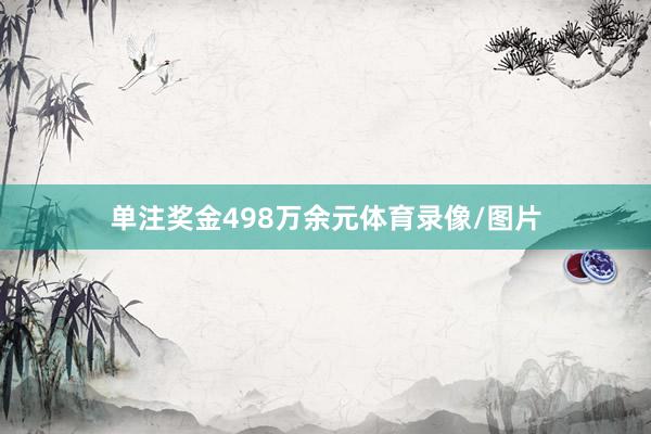 单注奖金498万余元体育录像/图片