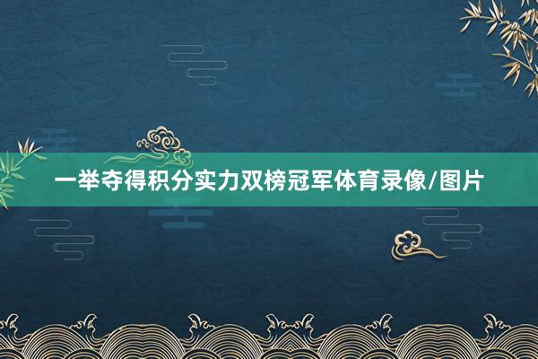 一举夺得积分实力双榜冠军体育录像/图片
