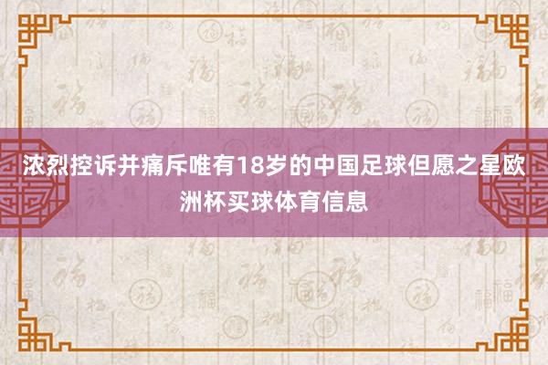 浓烈控诉并痛斥唯有18岁的中国足球但愿之星欧洲杯买球体育信息