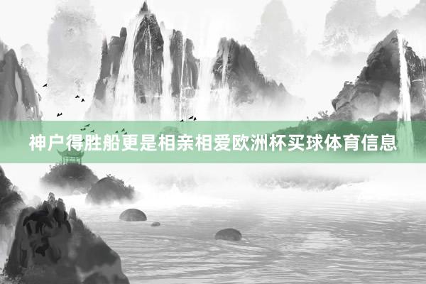 神户得胜船更是相亲相爱欧洲杯买球体育信息