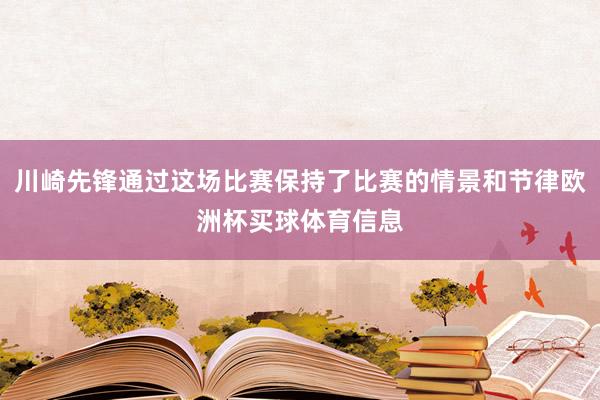 川崎先锋通过这场比赛保持了比赛的情景和节律欧洲杯买球体育信息