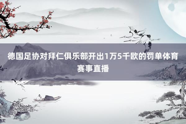 德国足协对拜仁俱乐部开出1万5千欧的罚单体育赛事直播