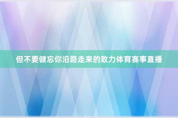 但不要健忘你沿路走来的致力体育赛事直播