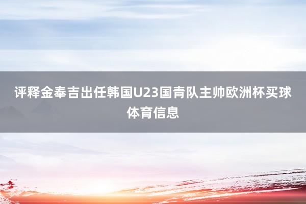 评释金奉吉出任韩国U23国青队主帅欧洲杯买球体育信息