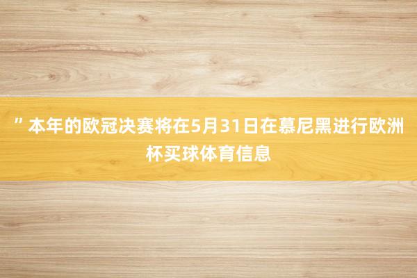 ”本年的欧冠决赛将在5月31日在慕尼黑进行欧洲杯买球体育信息