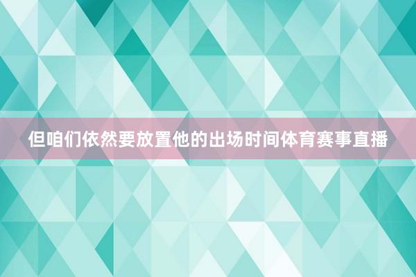 但咱们依然要放置他的出场时间体育赛事直播