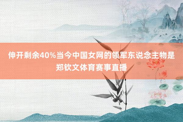 伸开剩余40%当今中国女网的领军东说念主物是郑钦文体育赛事直播
