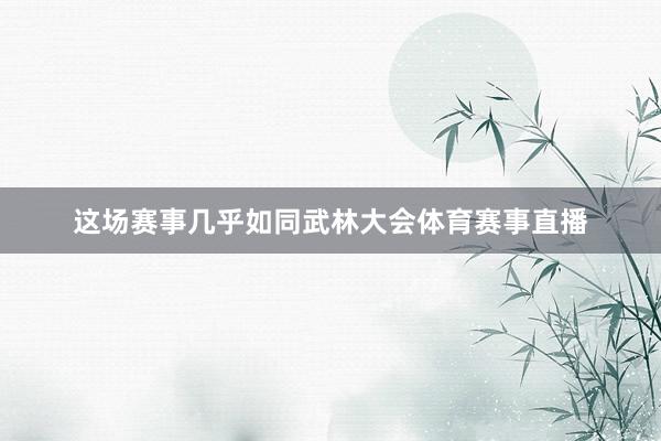 这场赛事几乎如同武林大会体育赛事直播
