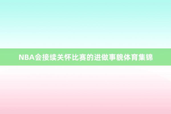 NBA会接续关怀比赛的进做事貌体育集锦