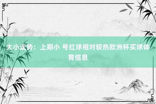 大小走势：上期小 号红球相对较热欧洲杯买球体育信息