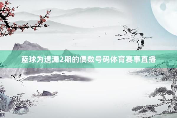 蓝球为遗漏2期的偶数号码体育赛事直播
