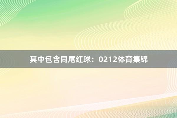其中包含同尾红球：0212体育集锦