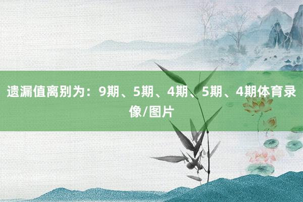 遗漏值离别为：9期、5期、4期、5期、4期体育录像/图片