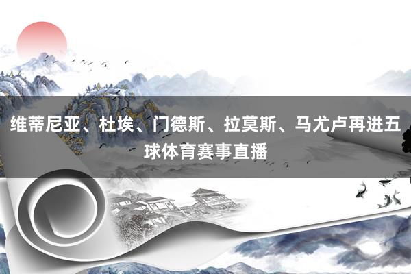 维蒂尼亚、杜埃、门德斯、拉莫斯、马尤卢再进五球体育赛事直播