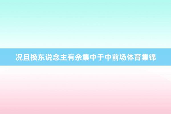 况且换东说念主有余集中于中前场体育集锦