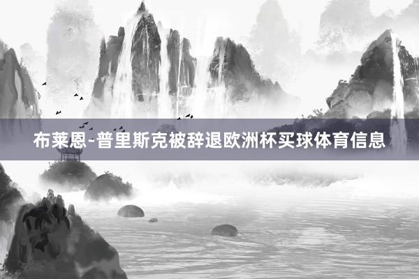 布莱恩-普里斯克被辞退欧洲杯买球体育信息