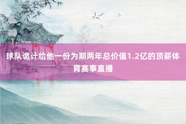 球队诡计给他一份为期两年总价值1.2亿的顶薪体育赛事直播