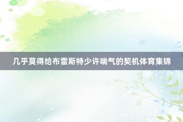 几乎莫得给布雷斯特少许喘气的契机体育集锦