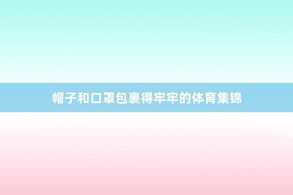 帽子和口罩包裹得牢牢的体育集锦
