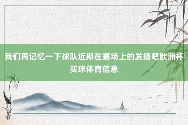 我们再记忆一下球队近期在赛场上的发扬吧欧洲杯买球体育信息