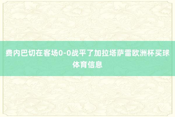 费内巴切在客场0-0战平了加拉塔萨雷欧洲杯买球体育信息